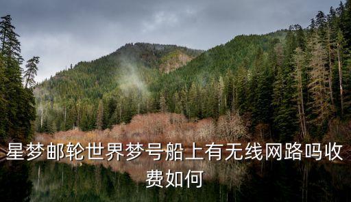 星梦邮轮世界梦号船上有无线网路吗收费如何