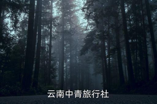 中青旅云南公司，云南中青旅行社