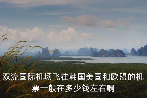 双流国际机场飞往韩国美国和欧盟的机票一般在多少钱左右啊