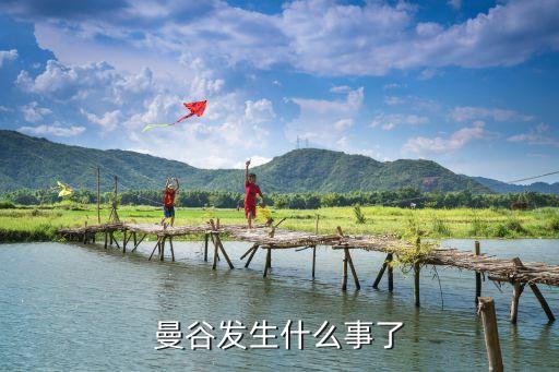 泰国发生什么事情了2023，曼谷发生什么事了