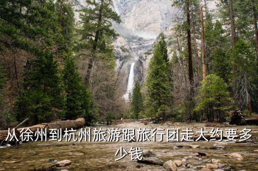 从徐州到杭州旅游跟旅行团走大约要多少钱
