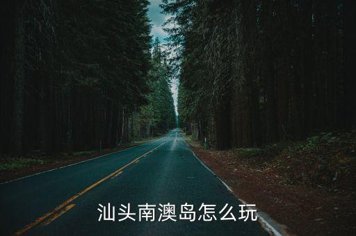 汕头南澳岛怎么玩