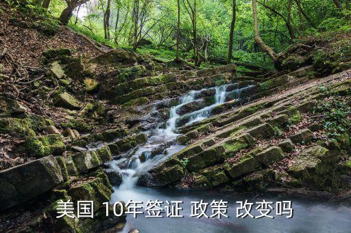 美国 10年签证 政策 改变吗