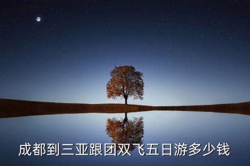 成都到三亚跟团双飞五日游多少钱