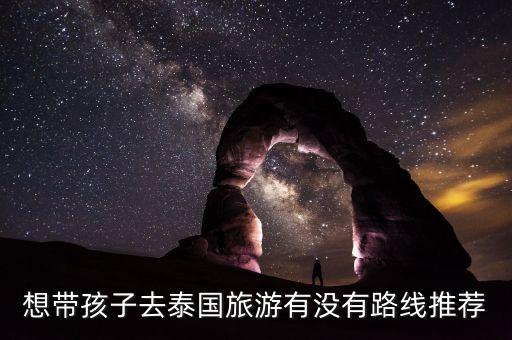 想带孩子去泰国旅游有没有路线推荐
