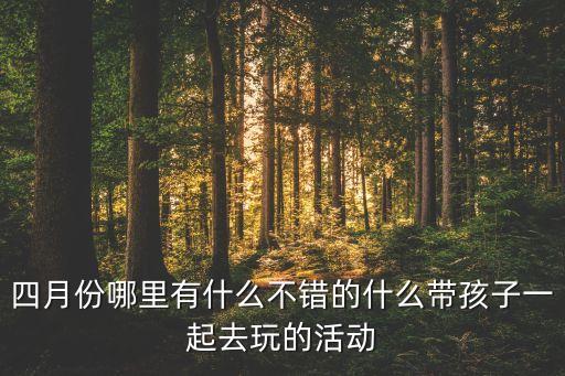 四月份哪里有什么不错的什么带孩子一起去玩的活动