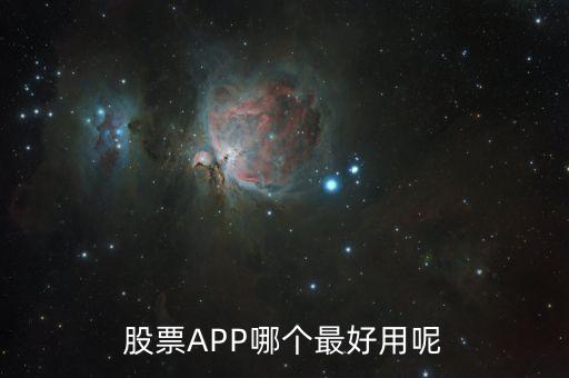 买票软件哪个好用，股票APP哪个最好用呢