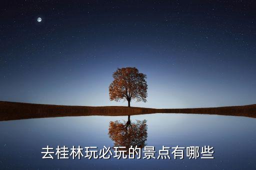 去桂林玩必玩的景点有哪些