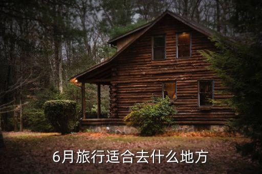 6月份去国内哪里旅游最好，6月份国内哪个地方比较适合旅游