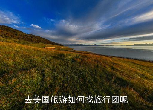 去国外旅游在哪里报团，我想去国外旅游怎么报旅游团呢都需要准备些什么还有什么保