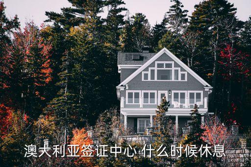 澳大利亚签证服务中心，澳大利亚签证中心 什么时候休息