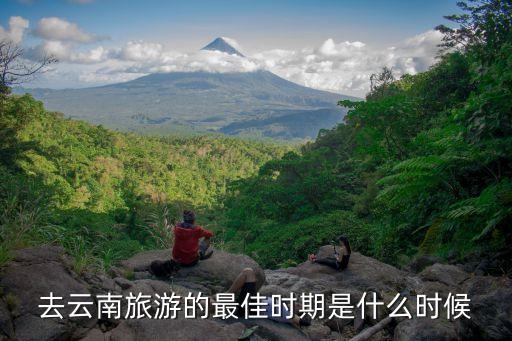 几月去云南旅游最佳时间，云南几月份去最合适