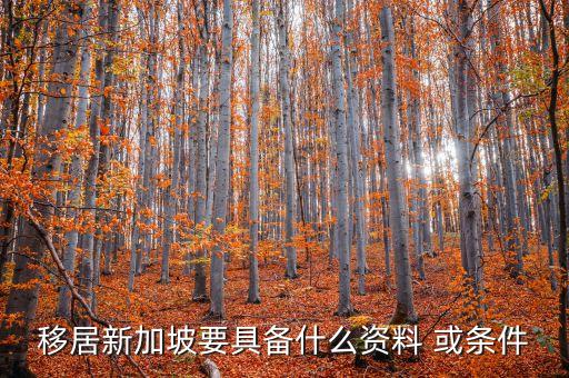 新加坡移民条件，移居新加坡要具备什么资料 或条件