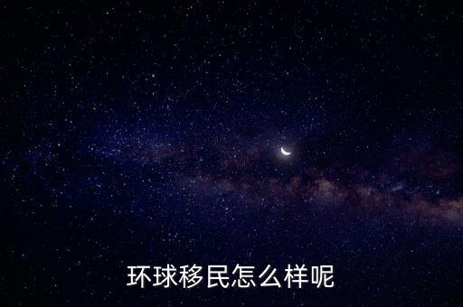 环球移民怎么样呢