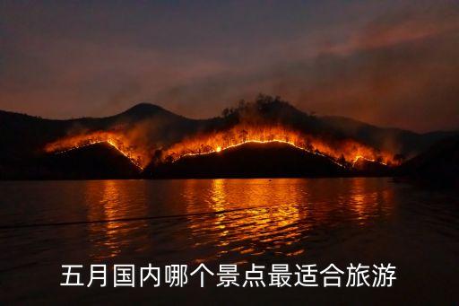 五月份国内最佳旅游地点是哪里，五月国内哪个景点最适合旅游