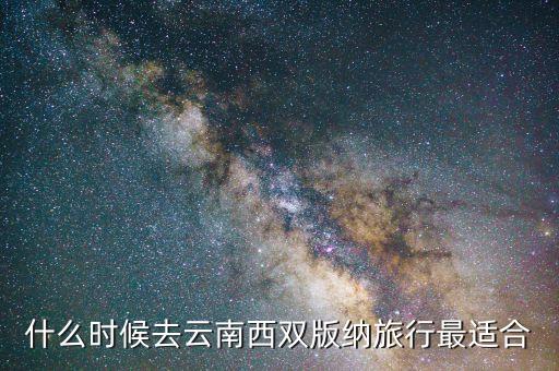 什么时候去云南西双版纳旅行最适合