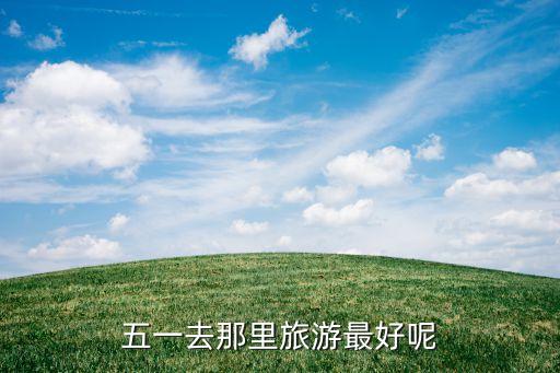 五一去那里旅游最好呢