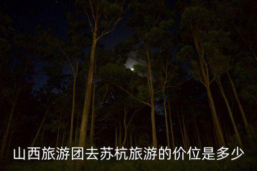 山西旅游团去苏杭旅游的价位是多少