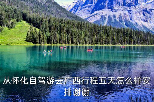 广西自由行5天旅游攻略，从怀化自驾游去广西行程五天怎么样安排谢谢
