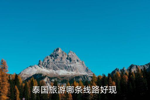 泰国旅游路线推荐，泰国旅游有什么可以推介的路线吗