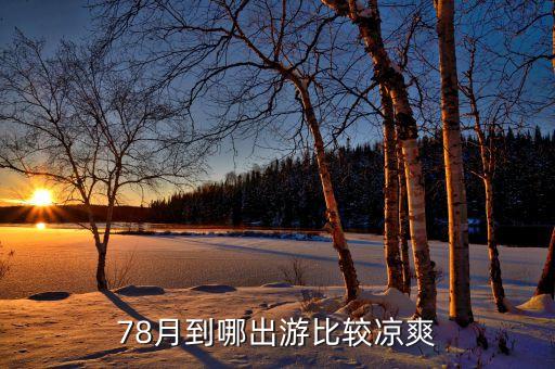 78月份适合去哪里旅游凉快，八月份去哪旅游凉爽