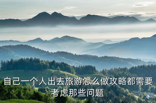 自己一个人出去旅游怎么做攻略都需要考虑那些问题