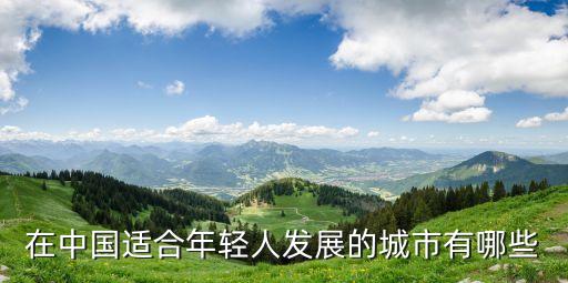 在中国适合年轻人发展的城市有哪些