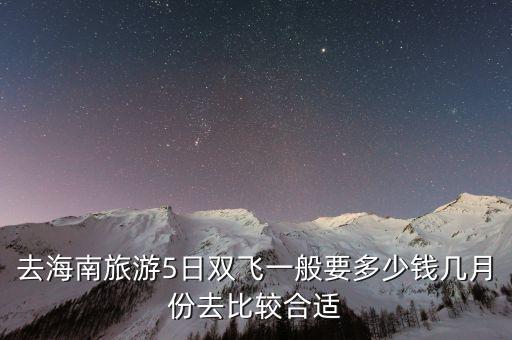 去海南旅游5日双飞一般要多少钱几月份去比较合适