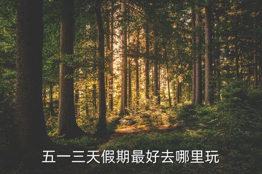 五一三天假期最好去哪里玩