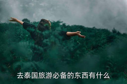 想去泰国旅游需要准备什么东西，去泰国需要带什么