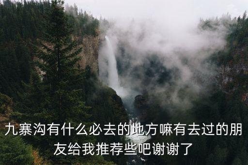 九寨沟有什么必去的地方嘛有去过的朋友给我推荐些吧谢谢了