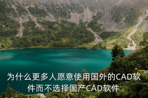 为什么更多人愿意使用国外的CAD软件而不选择国产CAD软件