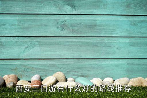 西安旅游三天行程，西安三日游有什么好的路线推荐