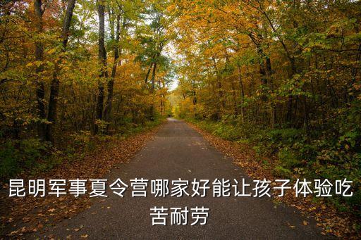 昆明军事夏令营哪家好能让孩子体验吃苦耐劳