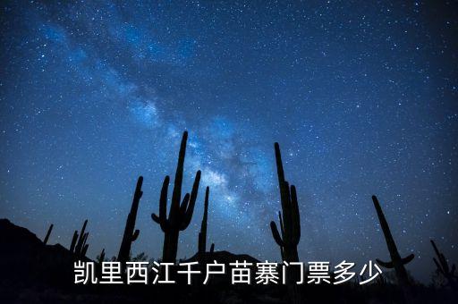 西江千户苗寨门票多少钱，凯里西江千户苗寨要门票不