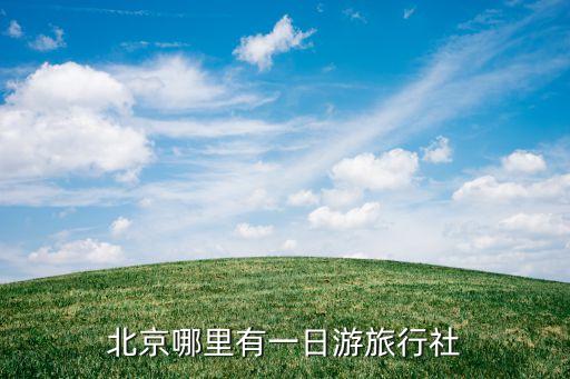 北京当地旅行社一日游，北京哪里有一日游旅行社