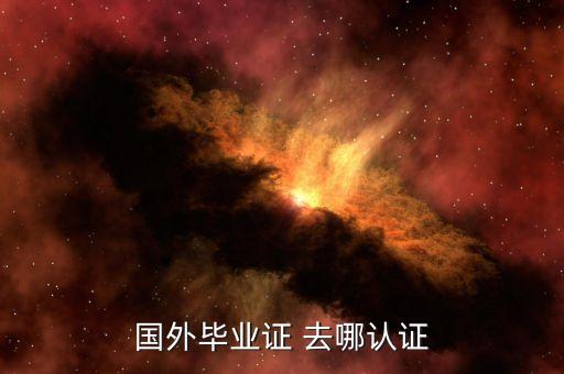 国外毕业证 去哪认证