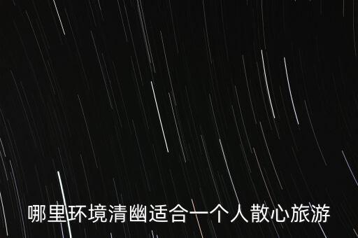 哪里环境清幽适合一个人散心旅游