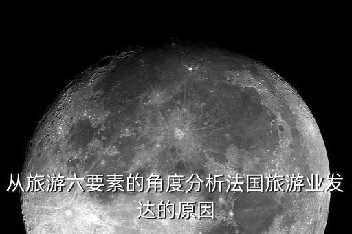 从旅游六要素的角度分析法国旅游业发达的原因