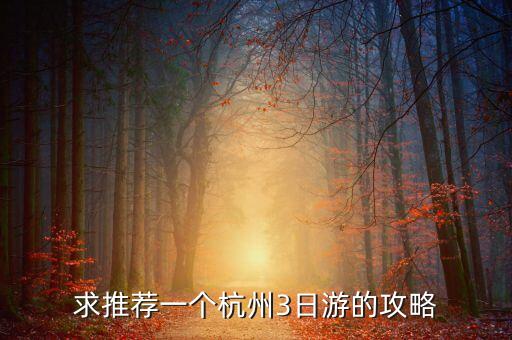 杭州三日游线路，去杭州计划玩三天旅游路线和旅游攻略有哪些