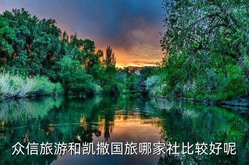 众信旅游和凯撒国旅哪家社比较好呢