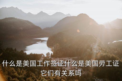 什么是美国工作签证什么是美国劳工证它们有关系吗