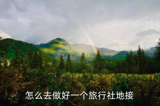 旅游地接怎么做，旅游地接主要做什么