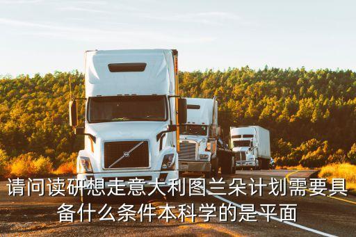 请问读研想走意大利图兰朵计划需要具备什么条件本科学的是平面