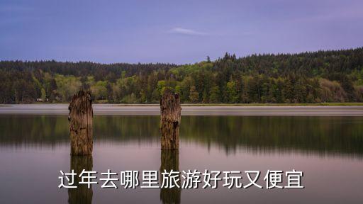 过年去哪里旅游好玩又便宜蓝海，过年去哪里旅游好玩又便宜