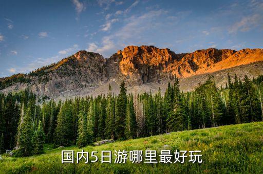 国内5日游最好的地方，国内5天度假到哪里比较好