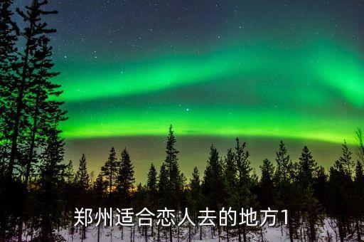 情侣在郑州去哪里玩，喜欢给我推荐几个郑州好玩的地方适合情侣的