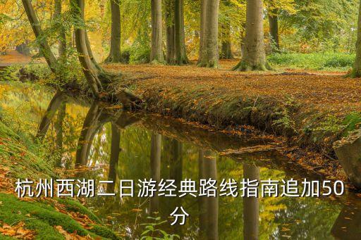 杭州西湖二日游最佳路线图，如何游西湖两天路线从杜桥出发