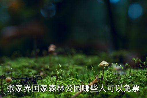 张家界国家森林公园哪些人可以免票
