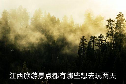 江西2日游旅游最佳景点推荐，江西旅游景点都有哪些想去玩两天
